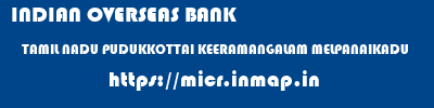 INDIAN OVERSEAS BANK  TAMIL NADU PUDUKKOTTAI KEERAMANGALAM MELPANAIKADU  micr code